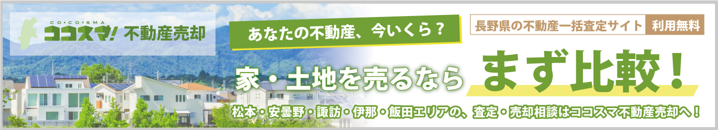 ココスマ不動産売却　あなたの不動産、今いくら？家・土地を売るならまず比較！松本・安曇野・諏訪・伊那・飯田エリアの、査定・売却相談はココスマ不動産売却へ！　長野県の不動産一括査定サイト　利用料無料